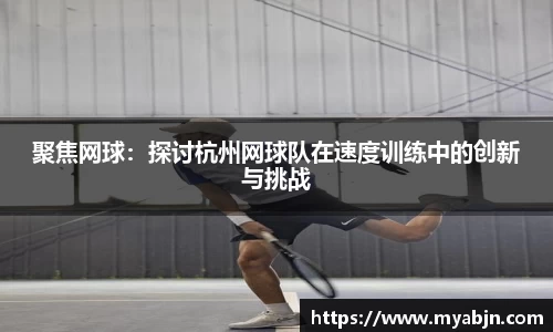 聚焦网球：探讨杭州网球队在速度训练中的创新与挑战